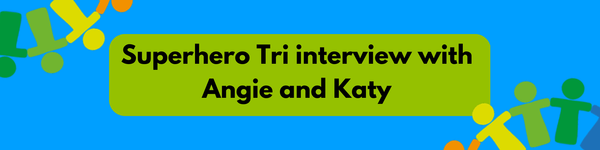 Bright blue background with a green box with the title: Superhero Tri interview with Angie and Katy
